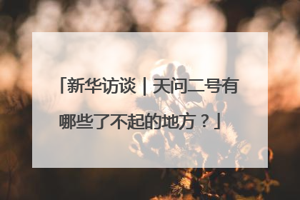 新华访谈｜天问二号有哪些了不起的地方？