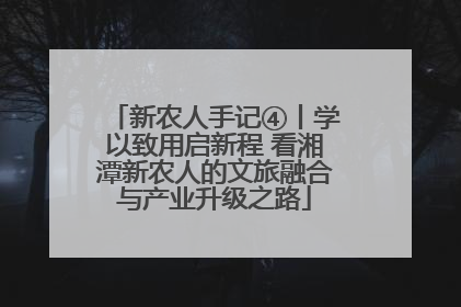 新农人手记④丨学以致用启新程 看湘潭新农人的文旅融合与产业升级之路