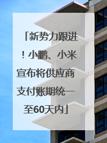 新势力跟进！小鹏、小米宣布将供应商支付账期统一至60天内
