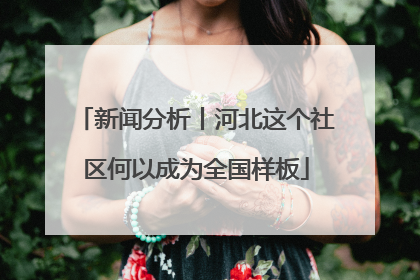 新闻分析丨河北这个社区何以成为全国样板