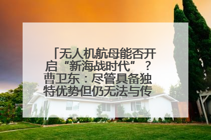 无人机航母能否开启“新海战时代”？曹卫东：尽管具备独特优势但仍无法与传统航母相提并论