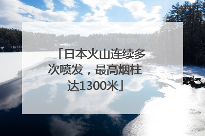 日本火山连续多次喷发，最高烟柱达1300米