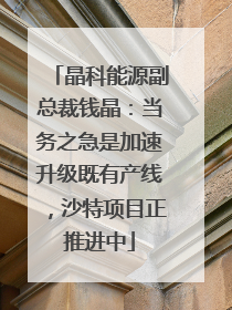 晶科能源副总裁钱晶：当务之急是加速升级既有产线，沙特项目正推进中
