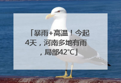 暴雨+高温！今起4天，河南多地有雨，局部42℃