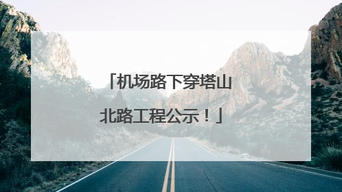 机场路下穿塔山北路工程公示！