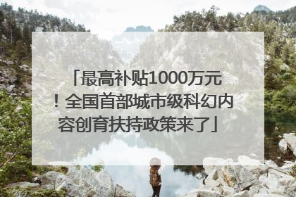 最高补贴1000万元！全国首部城市级科幻内容创育扶持政策来了