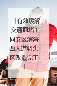 有效缓解交通拥堵！同安区滨海西大道调头区改造完工