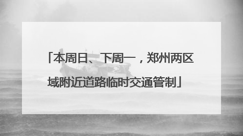 本周日、下周一，郑州两区域附近道路临时交通管制