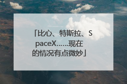 比心、特斯拉、SpaceX……现在的情况有点微妙