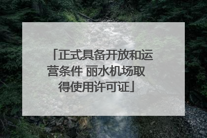 正式具备开放和运营条件 丽水机场取得使用许可证