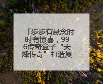 步步有悬念时时有惊喜，996传奇盒子“天烽传奇”打造复古新创意