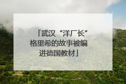 武汉“洋厂长”格里希的故事被编进德国教材