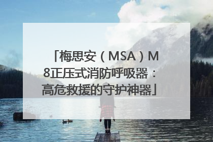 梅思安（MSA）M8正压式消防呼吸器：高危救援的守护神器