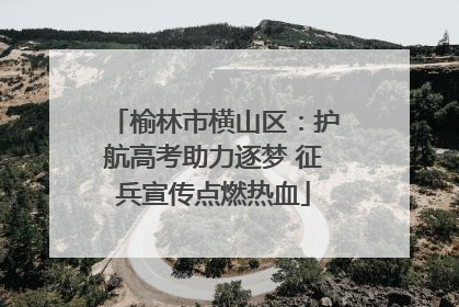 榆林市横山区：护航高考助力逐梦 征兵宣传点燃热血