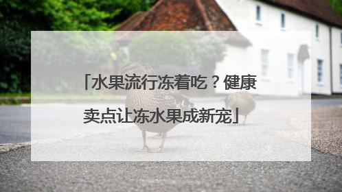 水果流行冻着吃？健康卖点让冻水果成新宠