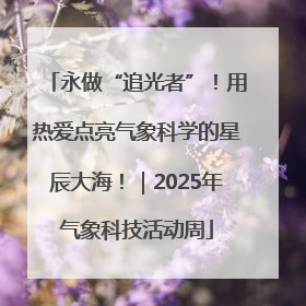 永做“追光者”！用热爱点亮气象科学的星辰大海！｜2025年气象科技活动周