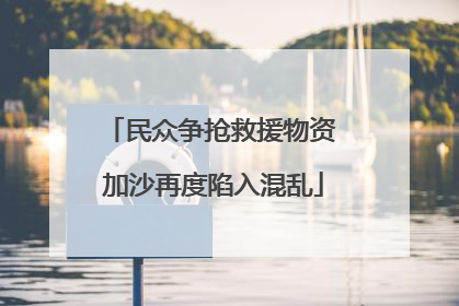 民众争抢救援物资 加沙再度陷入混乱