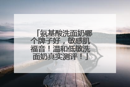 氨基酸洗面奶哪个牌子好，敏感肌福音！温和低敏洗面奶真实测评！