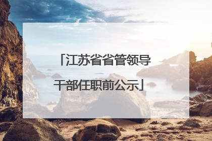 江苏省省管领导干部任职前公示