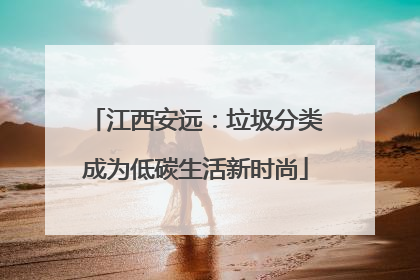 江西安远：垃圾分类成为低碳生活新时尚