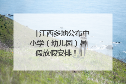 江西多地公布中小学（幼儿园）暑假放假安排！