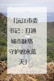 沅江市委书记：打通城市脉络 守护碧水蓝天