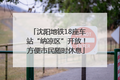 沈阳地铁18座车站“纳凉区”开放！方便市民随时休息