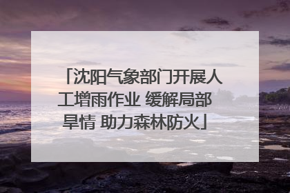 沈阳气象部门开展人工增雨作业 缓解局部旱情 助力森林防火