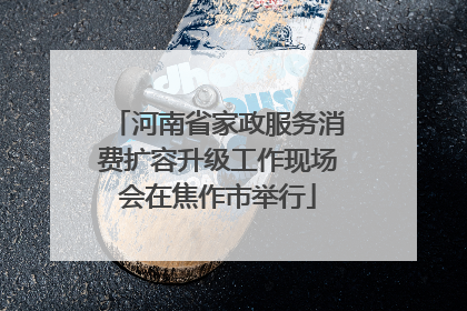 河南省家政服务消费扩容升级工作现场会在焦作市举行