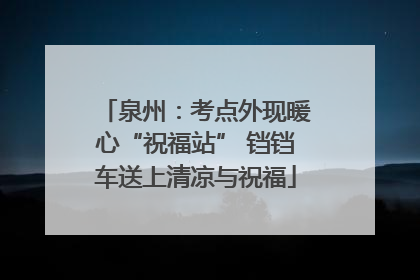 泉州：考点外现暖心“祝福站” 铛铛车送上清凉与祝福