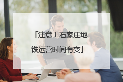注意！石家庄地铁运营时间有变