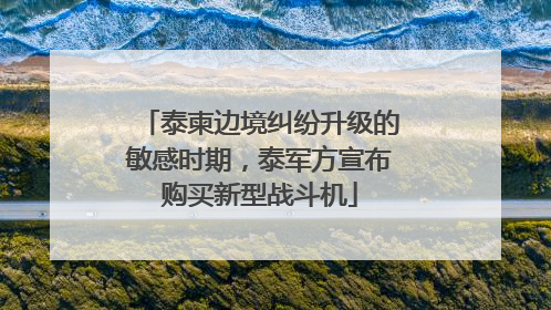 泰柬边境纠纷升级的敏感时期，泰军方宣布购买新型战斗机