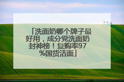 洗面奶哪个牌子最好用，成分党洗面奶封神榜！复购率97%国货洁面