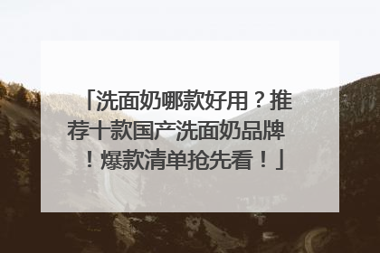 洗面奶哪款好用？推荐十款国产洗面奶品牌！爆款清单抢先看！