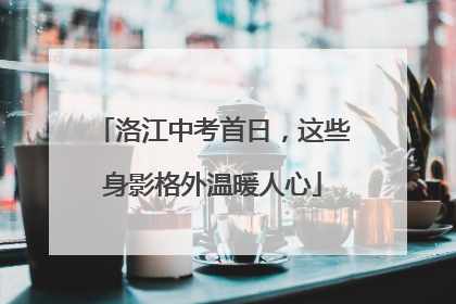 洛江中考首日，这些身影格外温暖人心