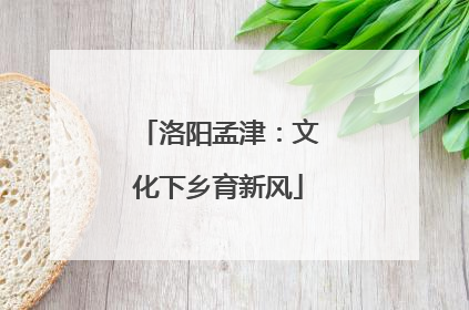 洛阳孟津：文化下乡育新风