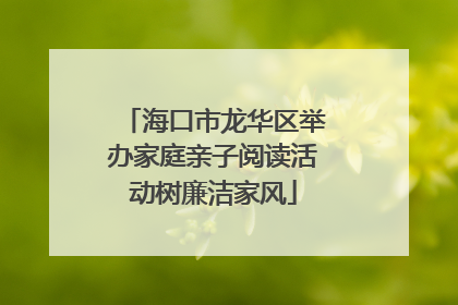 海口市龙华区举办家庭亲子阅读活动树廉洁家风