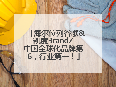 海尔位列谷歌&凯度BrandZ中国全球化品牌第6，行业第一！