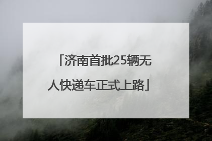 济南首批25辆无人快递车正式上路