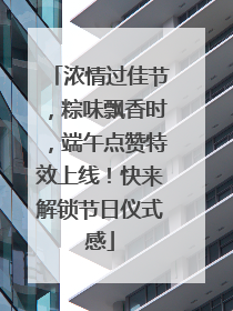 浓情过佳节，粽味飘香时，端午点赞特效上线！快来解锁节日仪式感