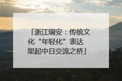 浙江瑞安：传统文化“年轻化”表达 架起中日交流之桥