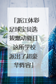 浙江体彩足球宝贝选拔燃动夏日 这所学校派出了超豪华阵容