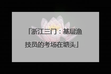 浙江三门：基层渔技员的考场在塘头