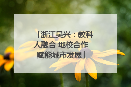 浙江吴兴：教科人融合 地校合作赋能城市发展