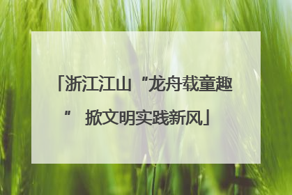 浙江江山“龙舟载童趣” 掀文明实践新风