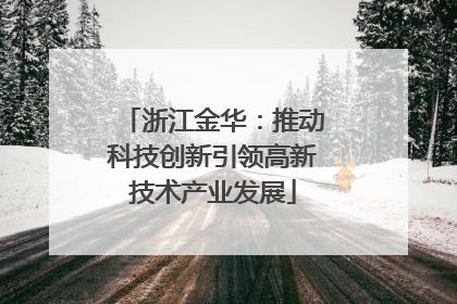 浙江金华：推动科技创新引领高新技术产业发展