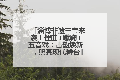 淄博非遗三宝来袭！俚曲+蹴鞠+五音戏：古韵焕新，照亮现代舞台