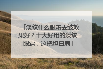 淡纹什么眼霜去皱效果好？十大好用的淡纹眼霜，这把坦白局