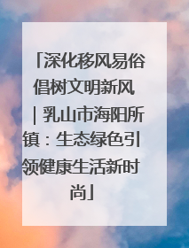深化移风易俗 倡树文明新风｜乳山市海阳所镇：生态绿色引领健康生活新时尚
