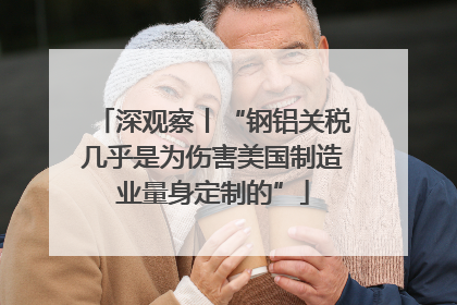 深观察丨“钢铝关税几乎是为伤害美国制造业量身定制的”